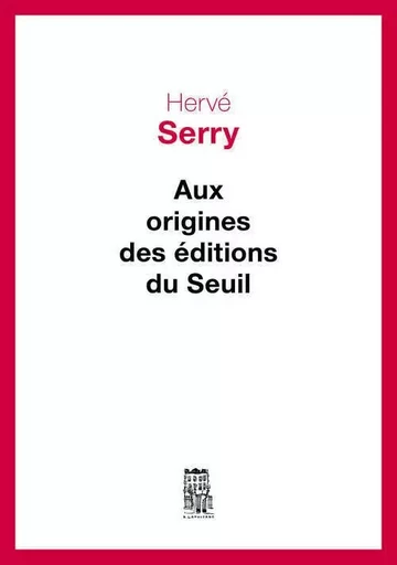 Aux origines des Editions du Seuil - Hervé Serry - LE SEUIL EDITIONS