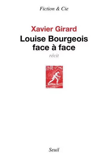 Louise Bourgeois face à face - Xavier Girard - LE SEUIL EDITIONS