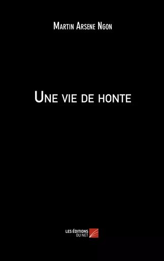 Une vie de honte - Martin Arsene Ngon - Les Editions du Net