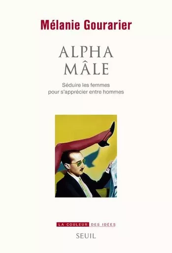 La Couleur des idées Alpha mâle - Mélanie Gourarier - LE SEUIL EDITIONS