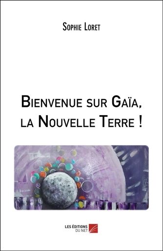 Bienvenue sur Gaïa, la Nouvelle Terre ! - Sophie Loret - Les Editions du Net