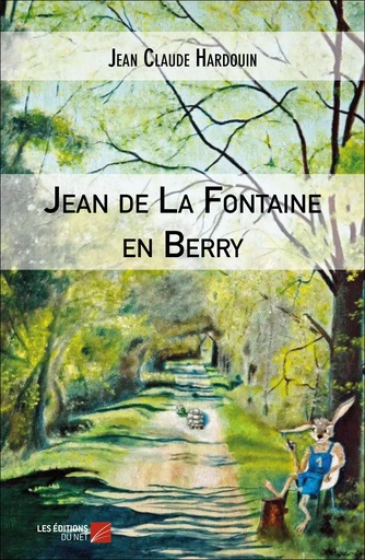 Jean de La Fontaine en Berry - Jean Claude Hardouin - Les Editions du Net