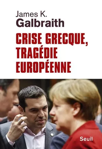 Crise grecque, tragédie européenne - John Kenneth Galbraith - LE SEUIL EDITIONS