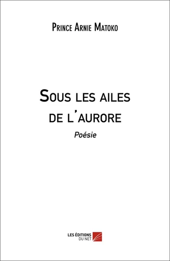 Sous les ailes de l'aurore - Prince Arnie Matoko - Les Editions du Net