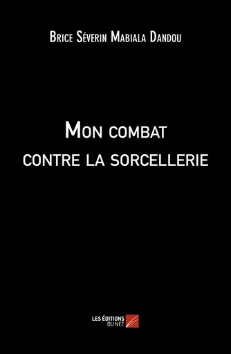 Mon combat contre la sorcellerie - Brice Séverin Mabiala Dandou - Les Editions du Net