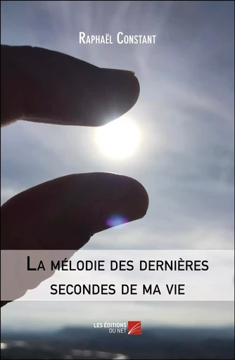 La mélodie des dernières secondes de ma vie - Raphaël Constant - Les Editions du Net