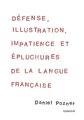 Défense, illustration, impatience et épluchures de la langue française - DANIEL POZNER - PRESSES DU REEL