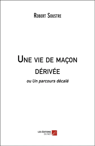 Une vie de maçon dérivée - Robert Soustre - Les Editions du Net