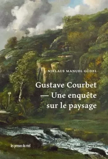 Gustave Courbet - Une enquête sur le paysage - Niklaus Manuel GÜDEL - PRESSES DU REEL