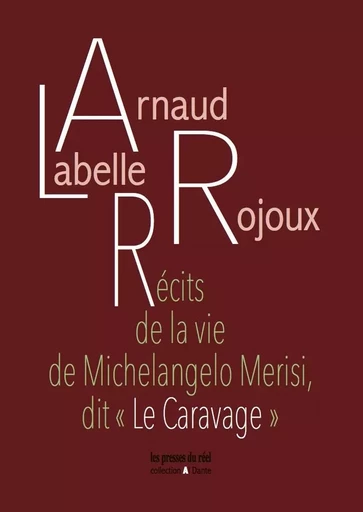 Récits de la vie de Michelangelo Merisi, dit « Le Caravage » - Arnaud Labelle-Rojoux - PRESSES DU REEL