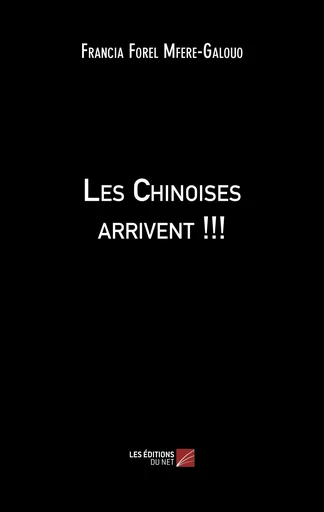 Les Chinoises arrivent !!! - Francia Forel Mfere-Galouo - Les Editions du Net