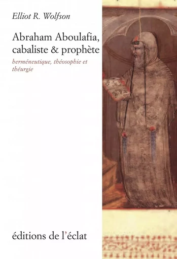 Abraham Aboulafia, cabaliste et prophète - Herméneutique, th - Elliot R. WOLFSON - ECLAT