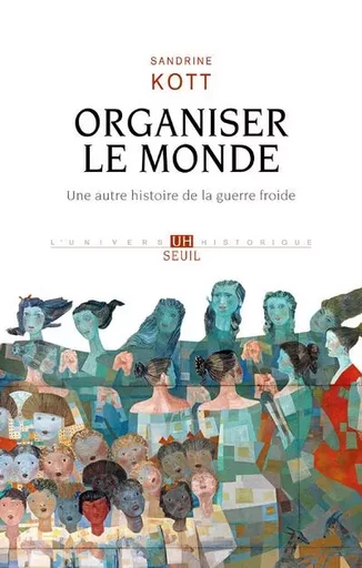 L'Univers historique Organiser le monde - Sandrine Kott - LE SEUIL EDITIONS