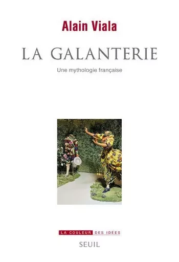 La Couleur des idées La Galanterie, une mythologie française - Alain Viala - LE SEUIL EDITIONS