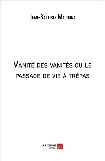 Vanité des vanités ou le passage de vie à trépas - Jean Baptiste Mapouna - Les Editions du Net