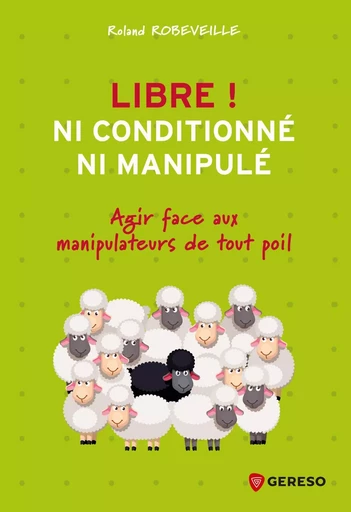 Libre ! Ni conditionné, ni manipulé - Roland Robeveille - GERESO