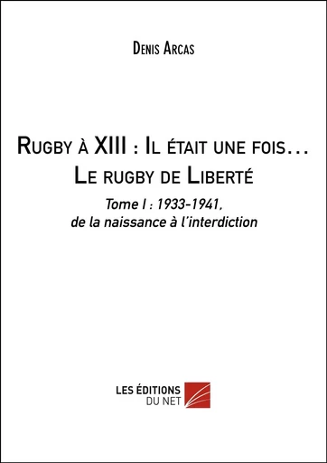 Rugby à XIII : Il était une fois… Le rugby de Liberté - Denis Arcas - Les Editions du Net