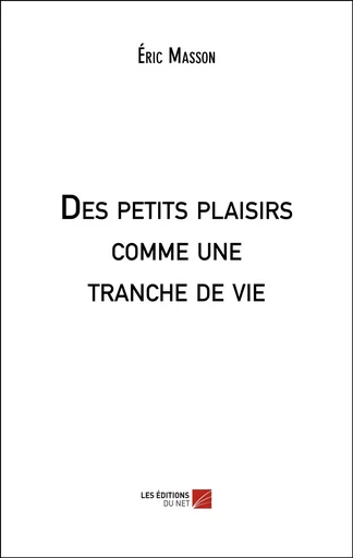 Des petits plaisirs comme une tranche de vie - Éric Masson - Les Editions du Net