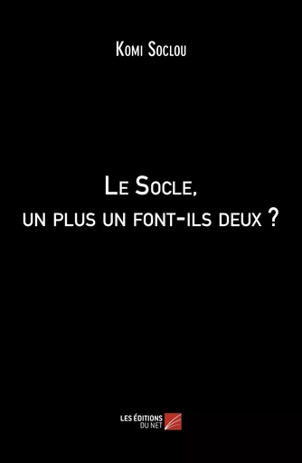 Le Socle, un plus un font-ils deux ? - Komi Soclou - Les Editions du Net