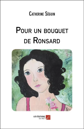 Pour un bouquet de Ronsard - Catherine Séguin - Les Editions du Net