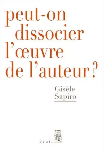 Débats Peut-on dissocier l'oeuvre de l'auteur ? - Gisèle Sapiro - LE SEUIL EDITIONS