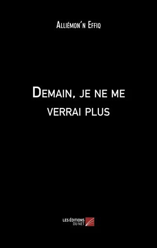 Demain, je ne me verrai plus - Alliémon'n Effiq - Les Editions du Net