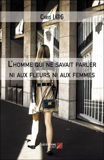 L'homme qui ne savait parler ni aux fleurs ni aux femmes - Chris L@G - Les Editions du Net