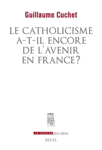 La Couleur des idées Le catholicisme a-t-il encore de l'avenir en France ? - Guillaume Cuchet - LE SEUIL EDITIONS