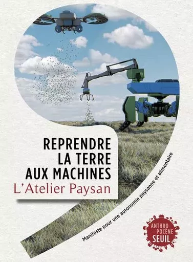 Anthropocène Reprendre la terre aux machines -  L'Atelier paysan - LE SEUIL EDITIONS