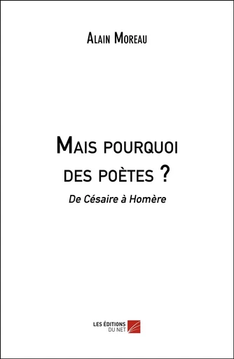 Mais pourquoi des poètes ? - Alain Moreau - Les Editions du Net