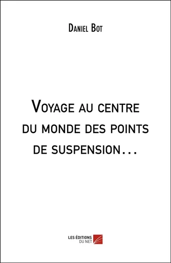 Voyage au centre du monde des points de suspension… - Daniel Bot - Les Editions du Net