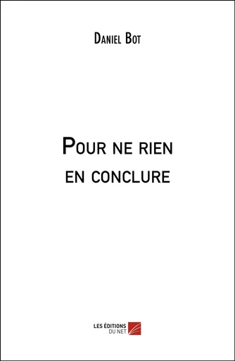 Pour ne rien en conclure - Daniel Bot - Les Editions du Net