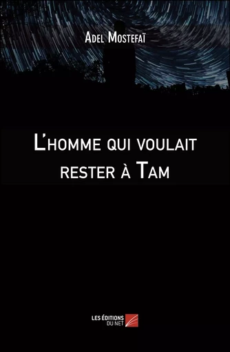 L'homme qui voulait rester à Tam - Adel Mostefai - Les Editions du Net