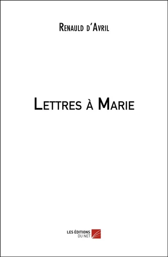 Lettres à Marie - Renauld d'Avril - Les Editions du Net