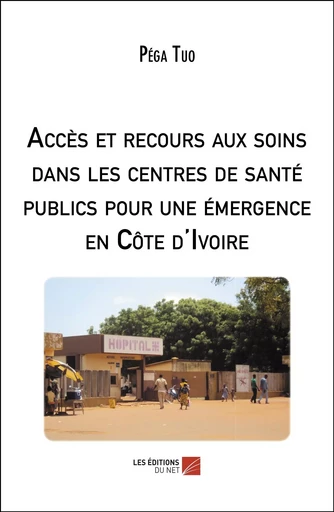 Accès et recours aux soins dans les centres de santé publics pour une émergence en Côte d'Ivoire - Péga Tuo - Les Editions du Net