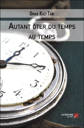 Autant ôter du temps au temps - Omar Kazi Tani - Les Editions du Net