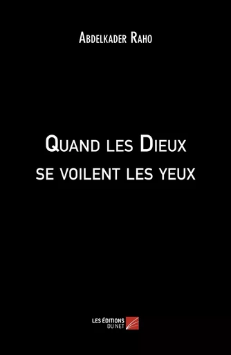 Quand les Dieux se voilent les yeux - Abdelkader Raho - Les Editions du Net