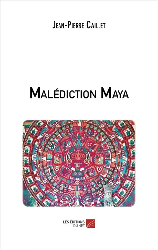 Malédiction Maya - Jean-Pierre Caillet - Les Editions du Net