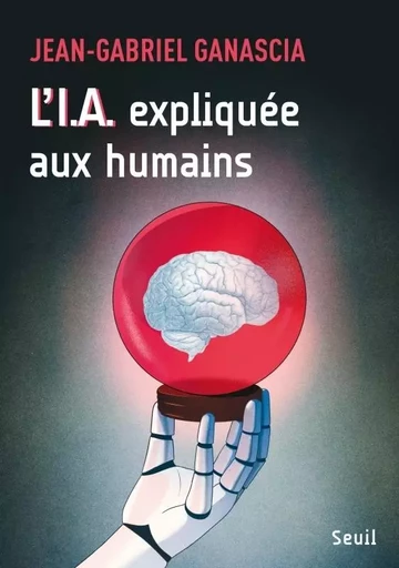 L'I.A. expliquée aux humains - Jean-Gabriel Ganascia - LE SEUIL EDITIONS