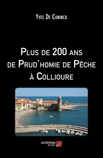 Plus de 200 ans de Prud'homie de Pêche à Collioure - Yves de Coninck - Les Editions du Net