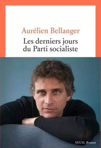 Les Derniers Jours du Parti socialiste - Aurélien Bellanger - LE SEUIL EDITIONS