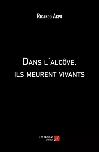 Dans l'alcôve, ils meurent vivants - Ricardo Akpo - Les Editions du Net