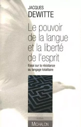 Le pouvoir de la langue et la liberté de l'esprit - Essai sur la résistance au langage totalitaire