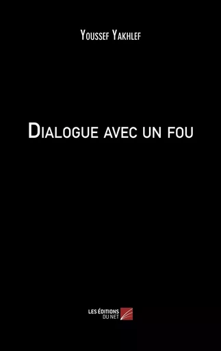 Dialogue avec un fou - Youssef Yakhlef - Les Editions du Net