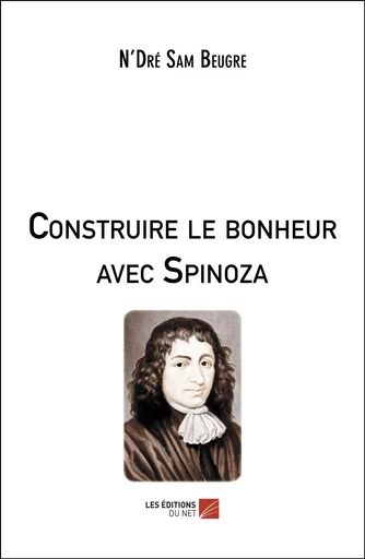 Construire le bonheur avec Spinoza - N'Dré Sam Beugré - Les Editions du Net