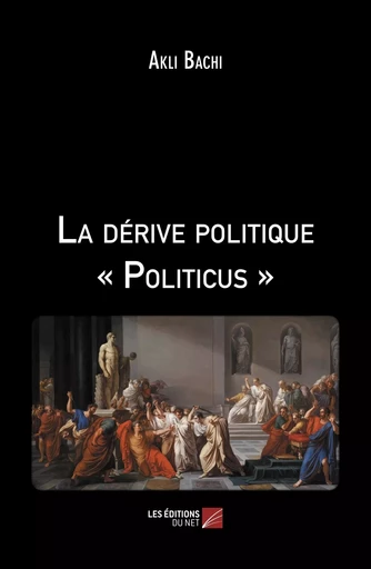 La dérive politique « Politicus » - Akli Bachi - Les Editions du Net