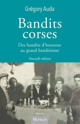 Bandits corses - Des bandits d'honneur au grand banditisme - Grégory Auda - Michalon