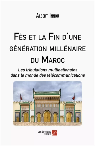 Fès et la Fin d'une génération millénaire du Maroc - Albert Innou - Les Editions du Net