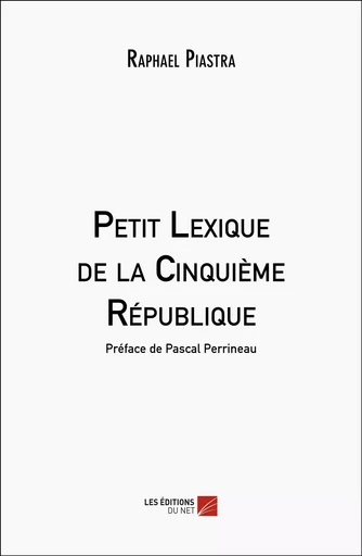 Petit Lexique de la Cinquième République - Raphael Piastra - Les Editions du Net