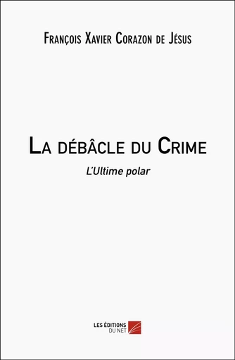 La débâcle du Crime - François Xavier Corazon de Jésus - Les Editions du Net